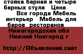 стойка барная и четыре барных стула › Цена ­ 20 000 - Все города Мебель, интерьер » Мебель для баров, ресторанов   . Нижегородская обл.,Нижний Новгород г.